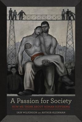 A Passion for Society: How We Think about Human Suffering Volume 35 by Wilkinson, Iain