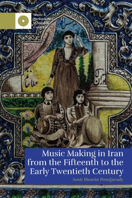 Music Making in Iran from the 15th to the Early 20th Century by Pourjavady, Amir Hosein