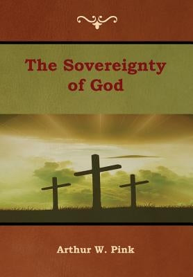 The Sovereignty of God by Pink, Arthur W.