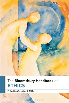 The Bloomsbury Handbook of Ethics by Miller, Christian B.