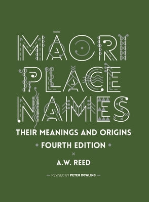 Māori Place Names: Their Meanings and Origins, Fourth Edition by Reed, A. W.