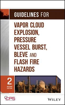 Guidelines for Vapor Cloud Explosion, Pressure Vessel Burst, Bleve, and Flash Fire Hazards by Center for Chemical Process Safety (CCPS