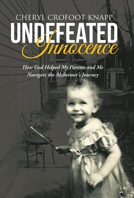 Undefeated Innocence: How God Helped My Parents and Me Navigate the Alzheimer's Journey by Crofoot Knapp, Cheryl