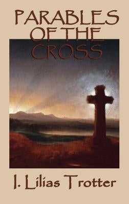 Parables of the Cross by Trotter, I. Lilias