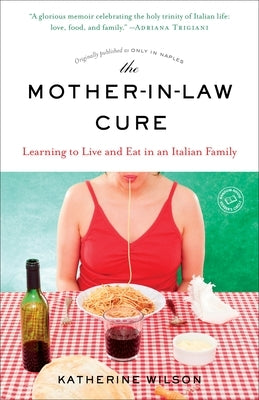 The Mother-in-Law Cure (Originally published as Only in Naples): Learning to Live and Eat in an Italian Family by Wilson, Katherine