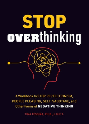 Stop Overthinking: A Workbook to Stop Perfectionism, People Pleasing, Self-Sabotage, and Other Forms of Negative Thinking by Tessina, Tina B.