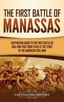 The First Battle of Manassas: A Captivating Guide to the First Battle of Bull Run That Took Place at the Start of the American Civil War by History, Captivating
