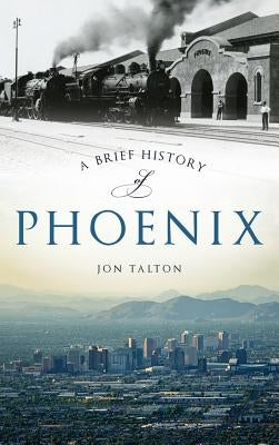 A Brief History of Phoenix by Talton, Jon