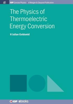 The Physics of Thermoelectric Energy Conversion by Goldsmid, Julian