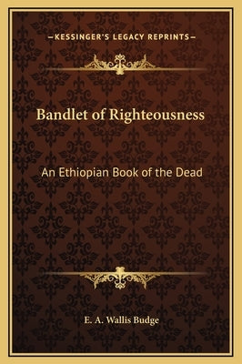 Bandlet of Righteousness: An Ethiopian Book of the Dead by Budge, E. A. Wallis