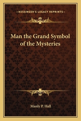 Man the Grand Symbol of the Mysteries by Hall, Manly P.