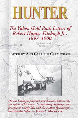 Hunter: The Yukon Gold Rush Letters of Robert Hunter Fitzhugh Jr., 1897-1900 by Carmichael, Ann Carlisle