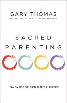 Sacred Parenting: How Raising Children Shapes Our Souls by Thomas, Gary