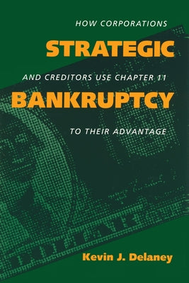 Strategic Bankruptcy: How Corporations and Creditors Use Chapter 11 to Their Advantage by Delaney, Kevin J.