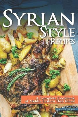 Syrian Style Recipes: A Complete Cookbook of Middle-Eastern Dish Ideas! by Humphreys, Daniel