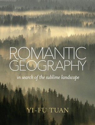 Romantic Geography: In Search of the Sublime Landscape by Tuan, Yi-Fu