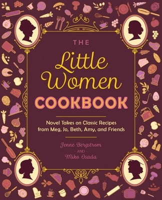The Little Women Cookbook: Novel Takes on Classic Recipes from Meg, Jo, Beth, Amy and Friends by Bergstrom, Jenne