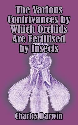 The Various Contrivances by Which Orchids are Fertilised by Insects by Darwin, Charles