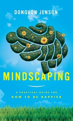 Mindscaping: A Practical Guide for How to Be Happier by Jenson, Donovon