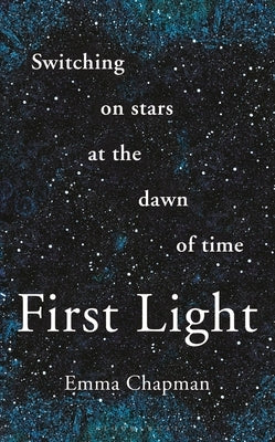 First Light: Switching on Stars at the Dawn of Time, Revised Edition by Chapman, Emma