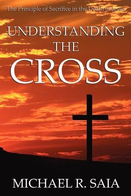 Understanding the Cross by Saia, Michael R.