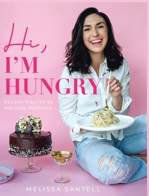 Hi, I'm Hungry: Recipes Inspired By Everyday Moments by Santell, Melissa