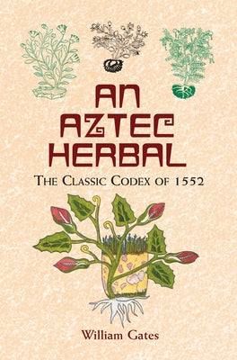 An Aztec Herbal: The Classic Codex of 1552 by Gates, William