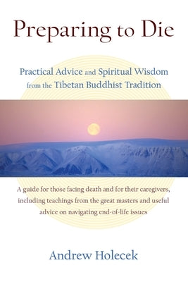 Preparing to Die: Practical Advice and Spiritual Wisdom from the Tibetan Buddhist Tradition by Holecek, Andrew