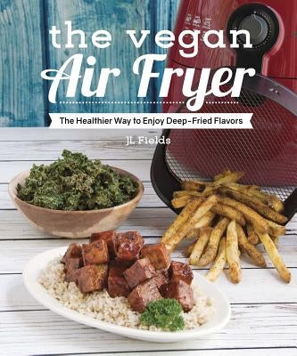 The Vegan Air Fryer: The Healthier Way to Enjoy Deep-Fried Flavors by Fields, Jl