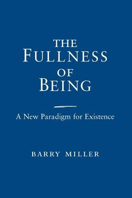 The Fullness of Being: A New Paradigm for Existence by Miller, Barry