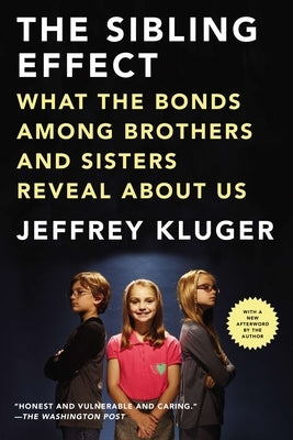 The Sibling Effect: What the Bonds Among Brothers and Sisters Reveal About Us by Kluger, Jeffrey