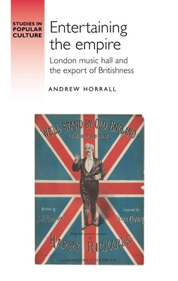 Entertaining the Empire: London Music Hall and the Export of Britishness by Horrall, Andrew