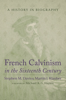 French Calvinism in the Sixteenth Century: A History in Biography by Davis, Stephen M.