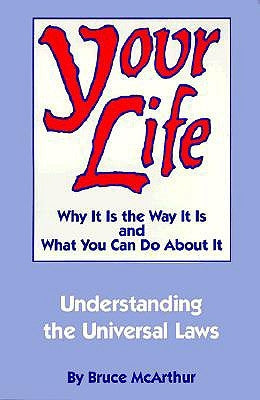 Your Life: Why It Is the Way It Is, and What You Can Do about It: Understanding the Universal Laws by McArthur, Bruce