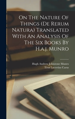 On The Nature Of Things (de Rerum Natura) Translated With An Analysis Of The Six Books By H.a.j. Munro by Titus, Lucretius Carus