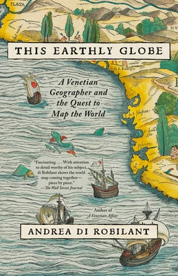This Earthly Globe: A Venetian Geographer and the Quest to Map the World by Di Robilant, Andrea