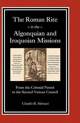 The Roman Rite in the Algonquian and Iroquoian Missions by Salvucci, Claudio R.