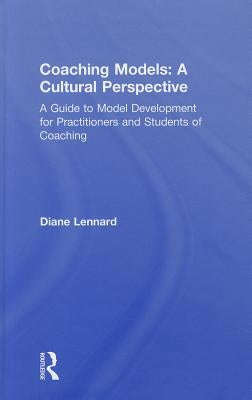 Coaching Models: A Cultural Perspective: A Guide to Model Development: for Practitioners and Students of Coaching by Lennard, Diane