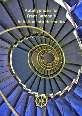 Autohypnosis for Franz Bardon?s Initiation into Hermetics by Del Sole, Ray