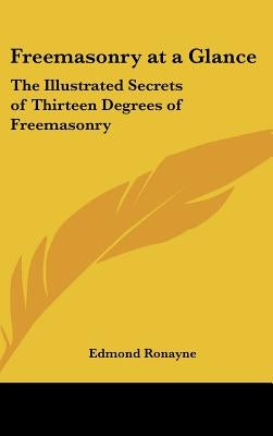 Freemasonry at a Glance: The Illustrated Secrets of Thirteen Degrees of Freemasonry by Ronayne, Edmond