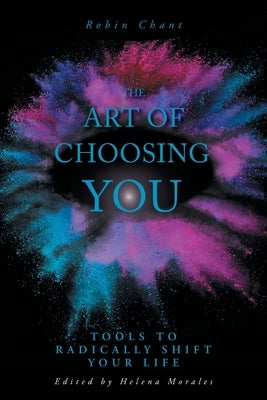 The Art of Choosing You: Tools to Radically Shift Your Life by Chant, Robin