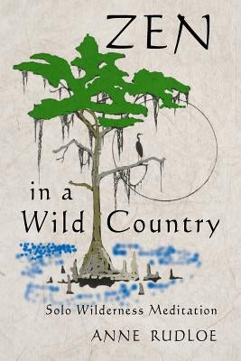 Zen in a Wild Country: Solo Wilderness Meditation by Rudloe, Anne