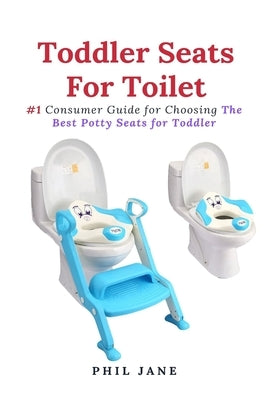 Toddler Seats For Toilet: #1 Consumer Guide for Choosing The Best Potty Seats for Toddler by Jane, Phil