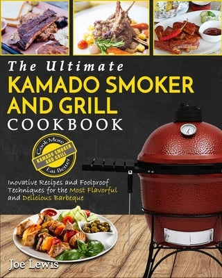 Kamado Smoker And Grill Cookbook: The Ultimate Kamado Smoker and Grill Cookbook - Innovative Recipes and Foolproof Techniques for The Most Flavorful a by Lewis, Joe