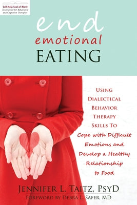 End Emotional Eating: Using Dialectical Behavior Therapy Skills to Cope with Difficult Emotions and Develop a Healthy Relationship to Food by Taitz, Jennifer