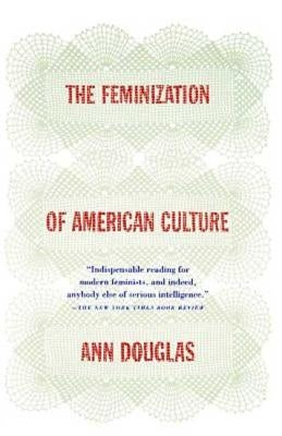 The Feminization of American Culture by Douglas, Ann