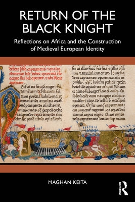 Return of the Black Knight: Reflections on Africa and the Construction of Medieval European Identity by Keita, Maghan