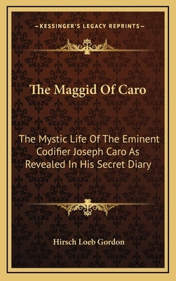 The Maggid Of Caro: The Mystic Life Of The Eminent Codifier Joseph Caro As Revealed In His Secret Diary by Gordon, Hirsch Loeb