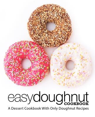 Easy Doughnut Cookbook: A Dessert Cookbook With Only Doughnut Recipes (2nd Edition) by Press, Booksumo