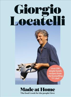 Made at Home: The Food I Cook for the People I Love by Locatelli, Giorgio